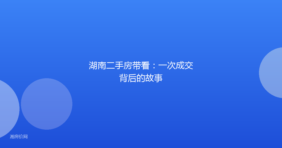 湖南二手房带看:一次成交背后的故事