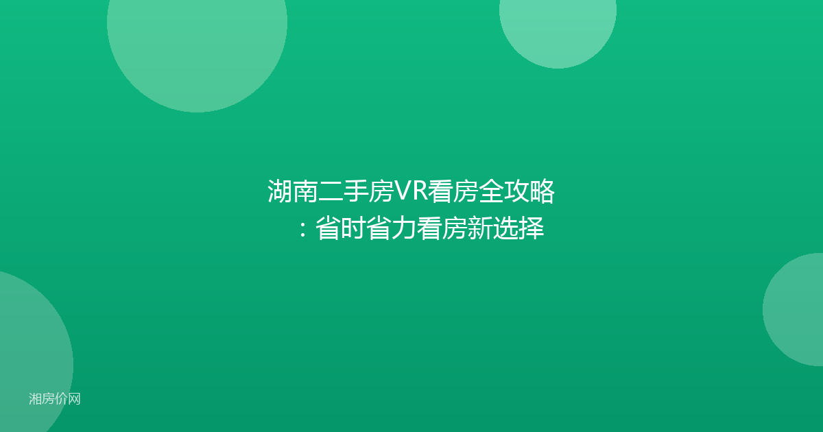 湖南二手房VR看房全攻略：省时省力看房新选择