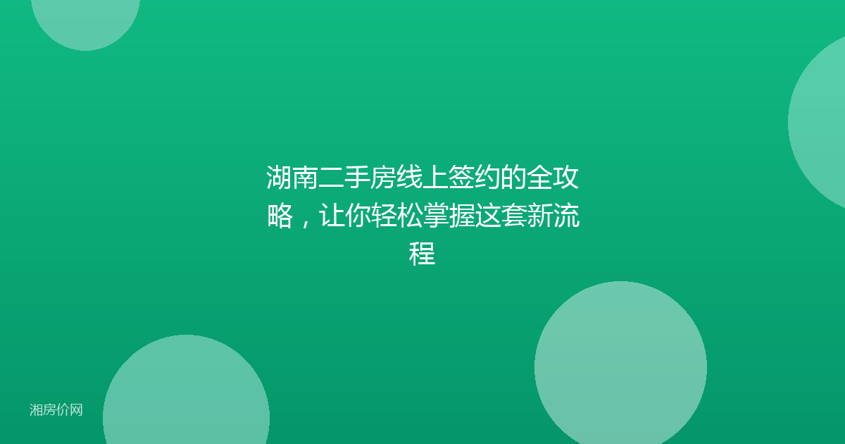 湖南二手房线上签约的全攻略，让你轻松掌握这套新流程