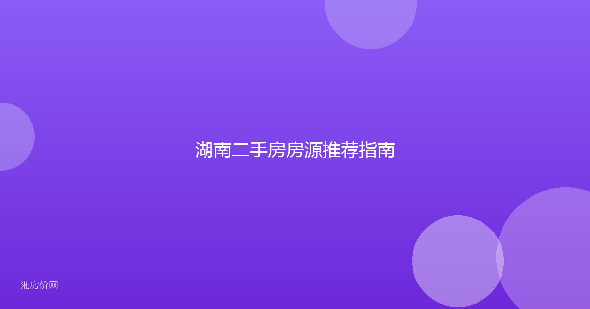 湖南二手房房源推荐指南